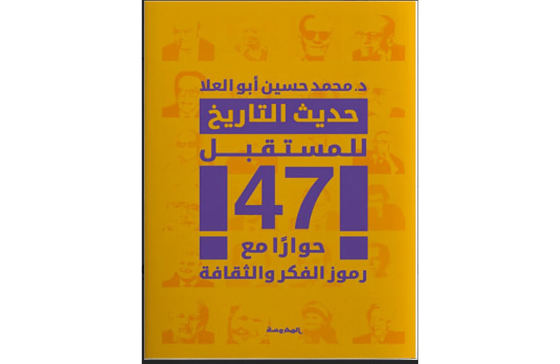 صدور كتاب «حديث التاريخ للمستقبل .. 47 حوارا مع رموز الفكر والثقافة»